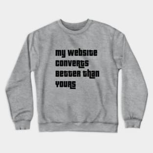 My Website Converts Better Than Yours Crewneck Sweatshirt